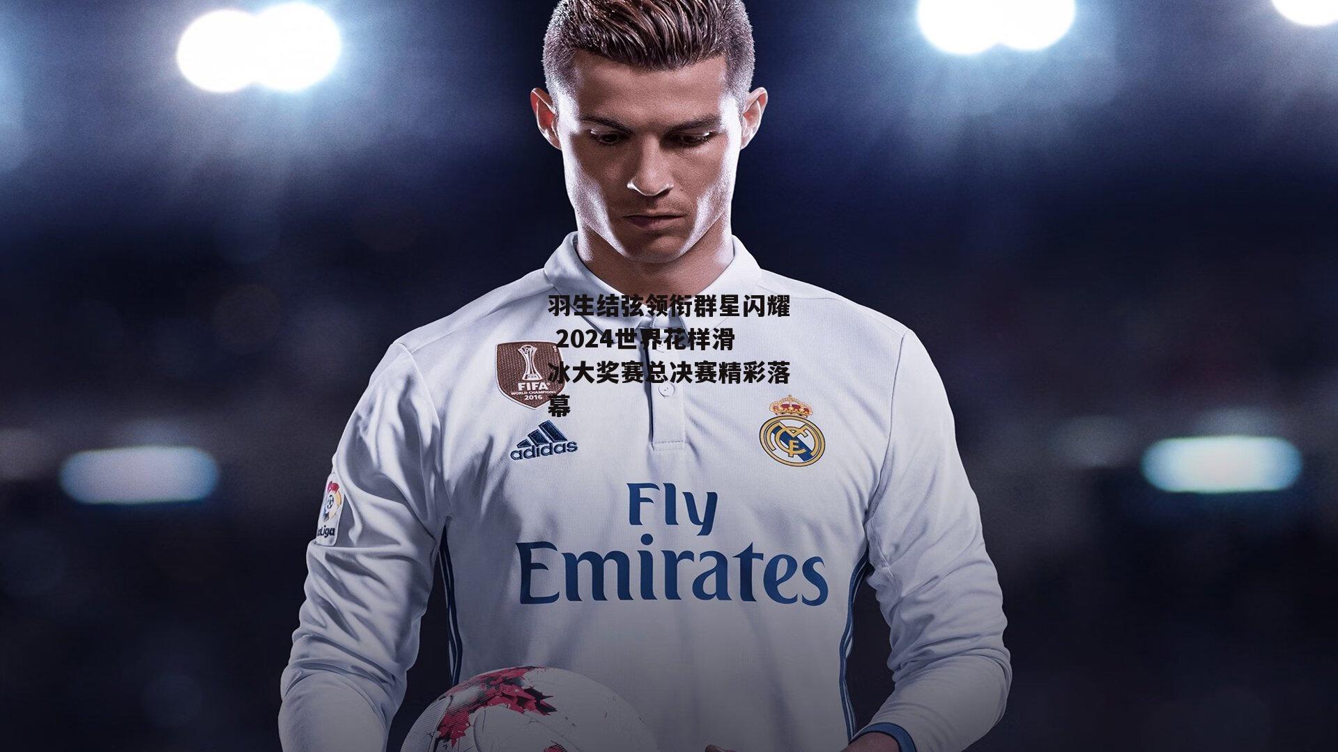 羽生结弦领衔群星闪耀 2024世界花样滑冰大奖赛总决赛精彩落幕