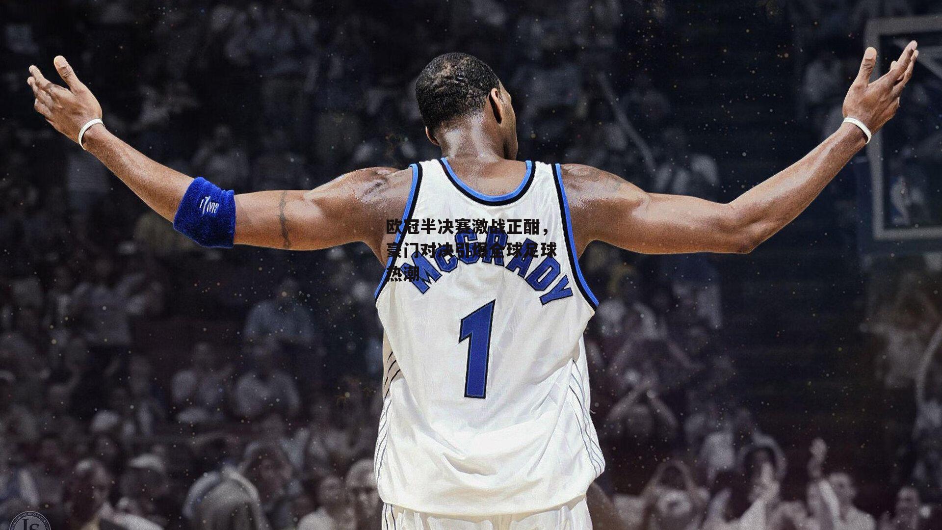 欧冠半决赛激战正酣,豪门对决引爆全球足球热潮