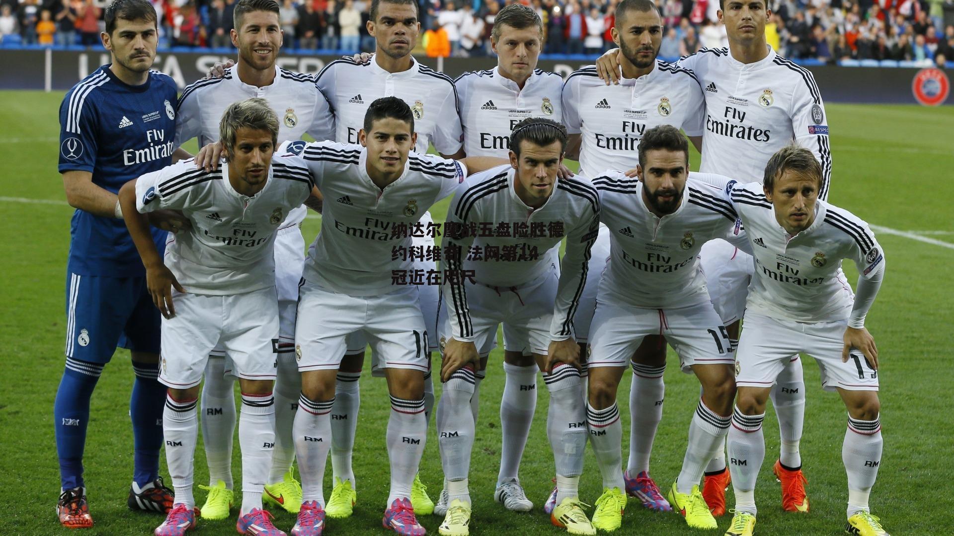 纳达尔鏖战五盘险胜德约科维奇 法网第14冠近在咫尺