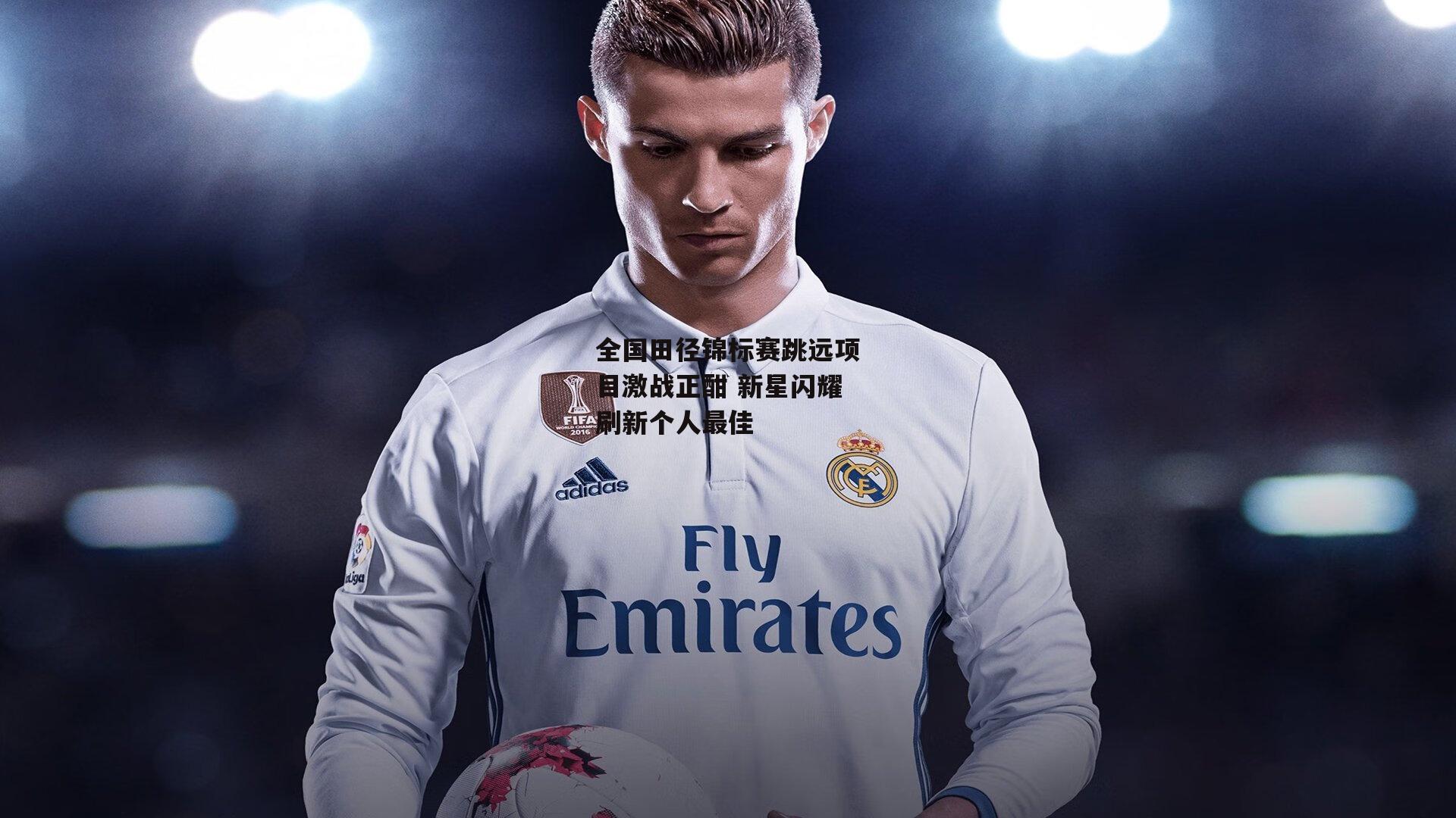 全国田径锦标赛跳远项目激战正酣 新星闪耀刷新个人最佳