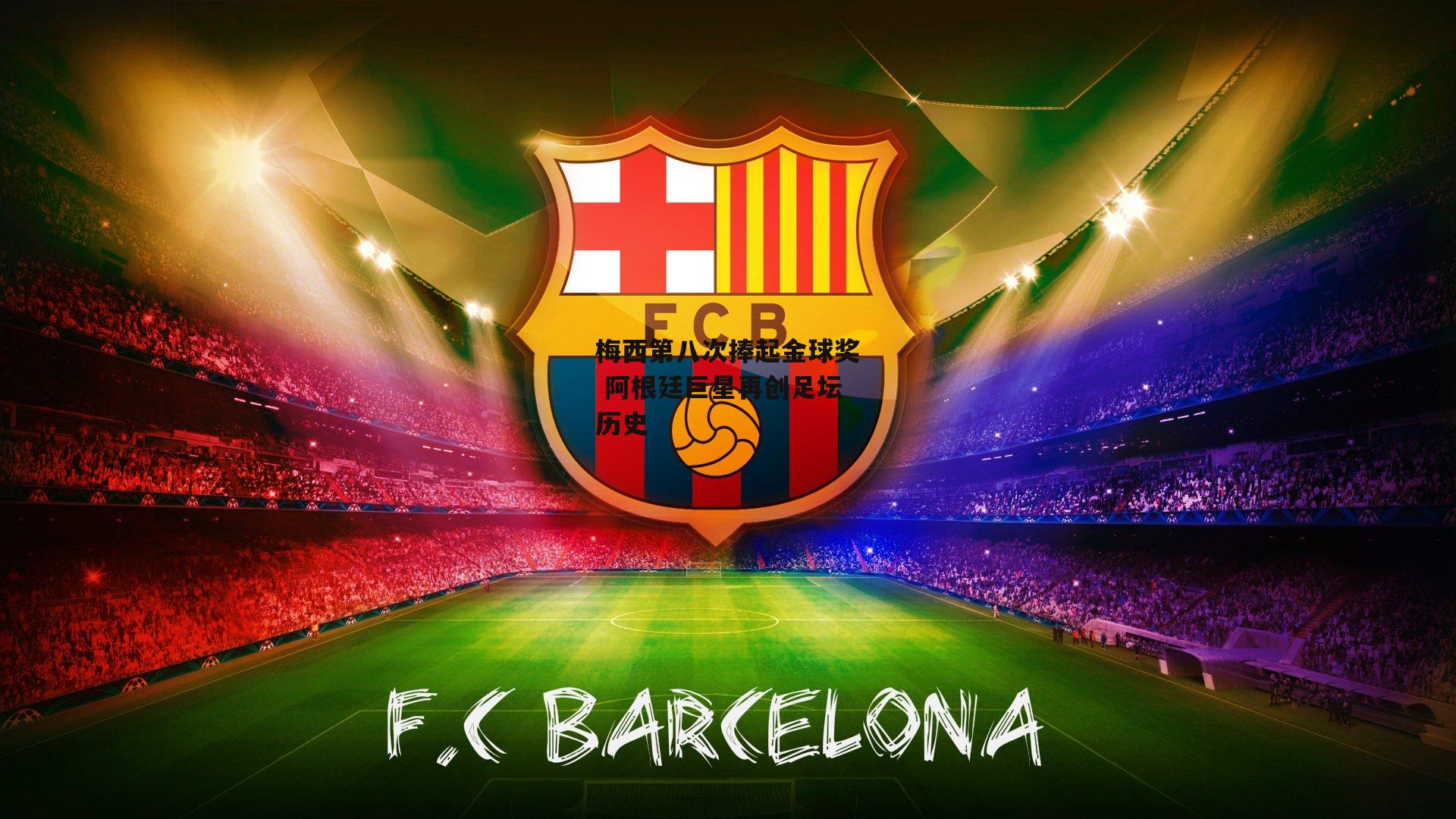 梅西第八次捧起金球奖 阿根廷巨星再创足坛历史