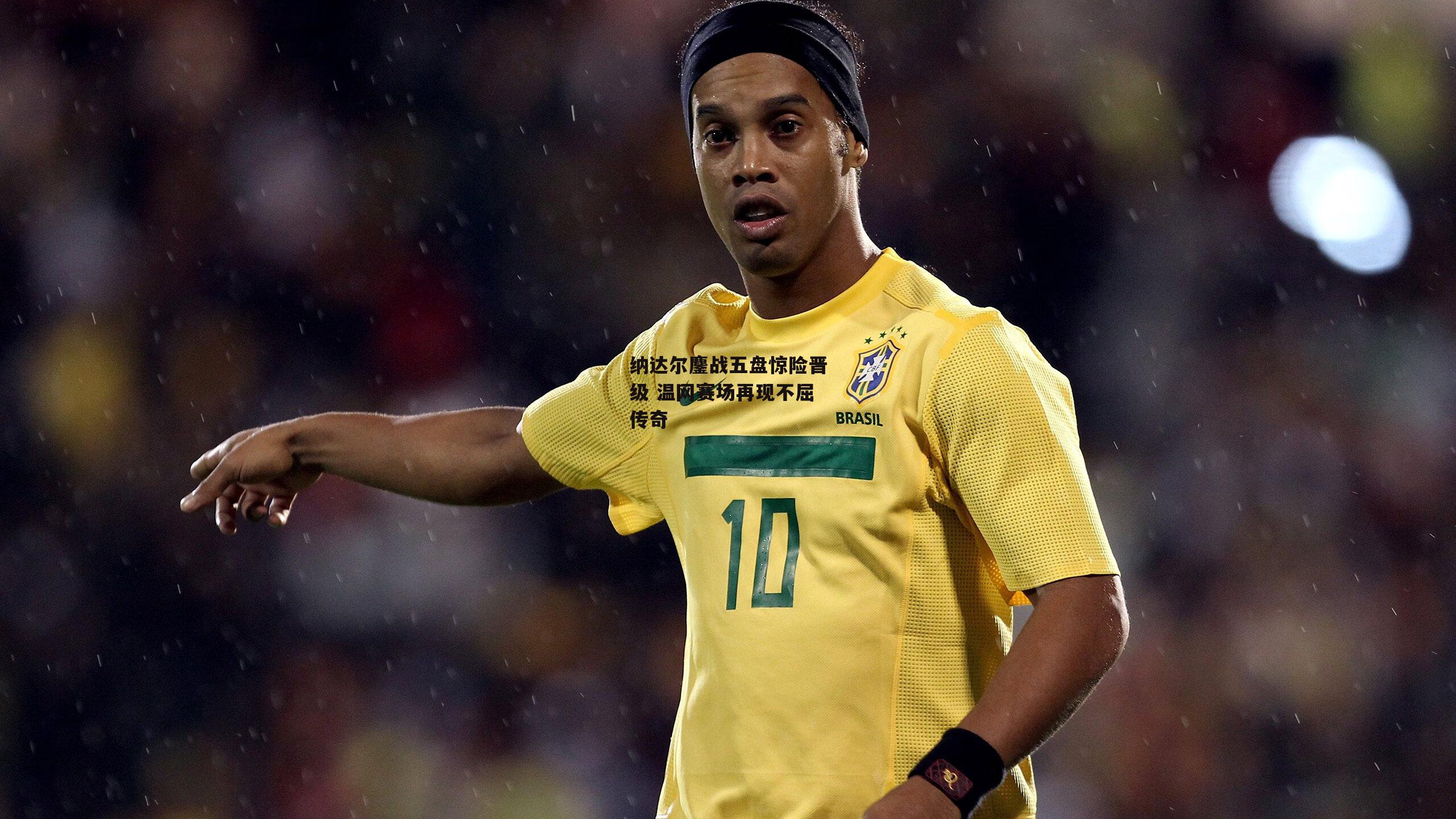 纳达尔鏖战五盘惊险晋级 温网赛场再现不屈传奇