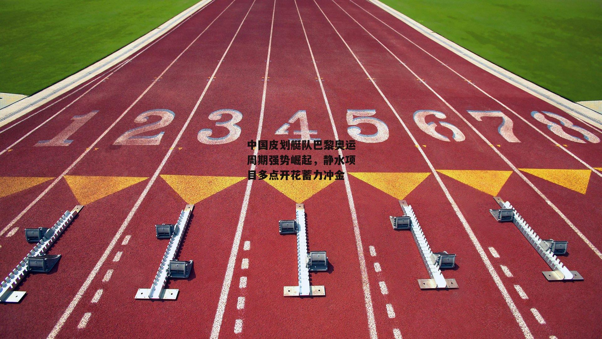 中国皮划艇队巴黎奥运周期强势崛起，静水项目多点开花蓄力冲金